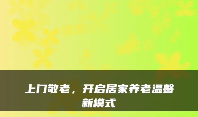上门敬老，开启居家养老温馨新模式