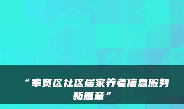 “奉贤区社区居家养老信息服务新篇章”