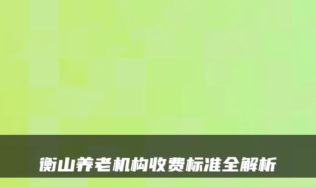 衡山养老机构收费标准全解析