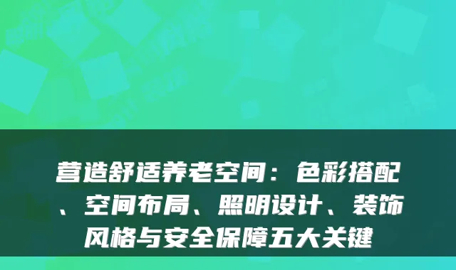 营造舒适养老空间：色彩搭配、空间布局、照明设计、装饰风格与安全保障五大关键