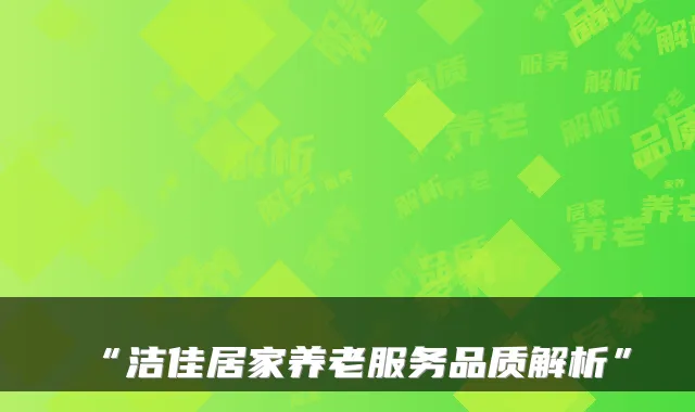 “洁佳居家养老服务品质解析”