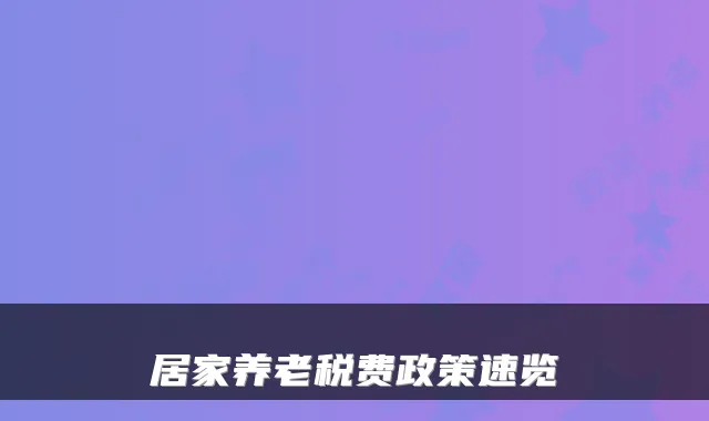 居家养老税费政策速览
