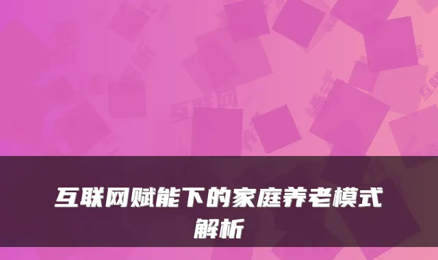 互联网赋能下的家庭养老模式解析
