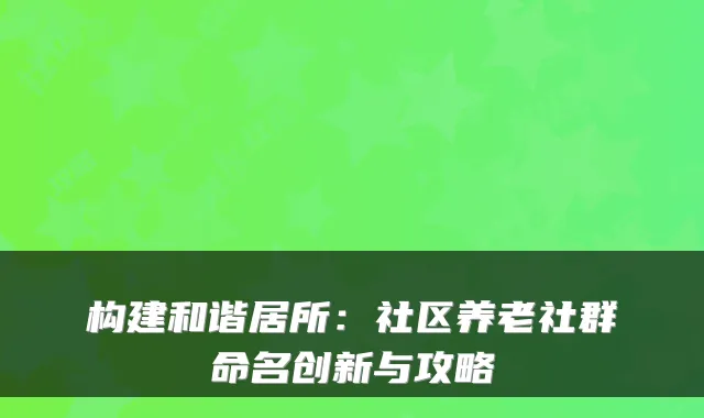 构建和谐居所：社区养老社群命名创新与攻略