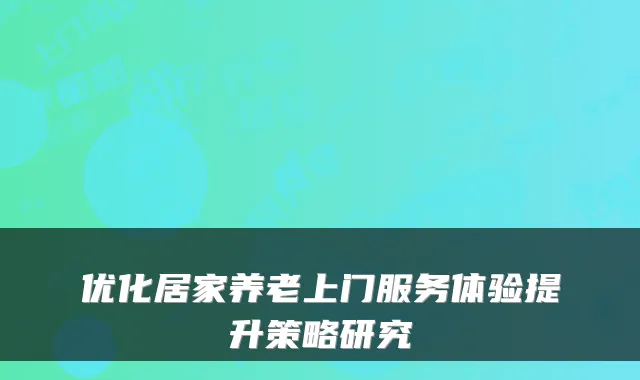 优化居家养老上门服务体验提升策略研究