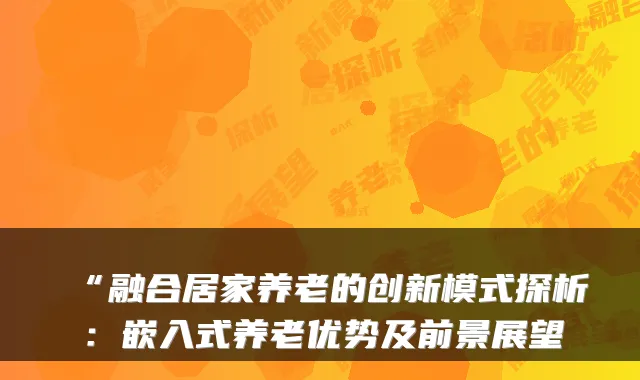“融合居家养老的创新模式探析：嵌入式养老优势及前景展望