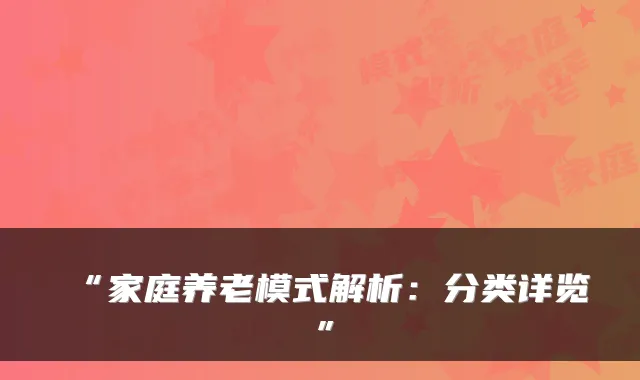 “家庭养老模式解析:分类详览”