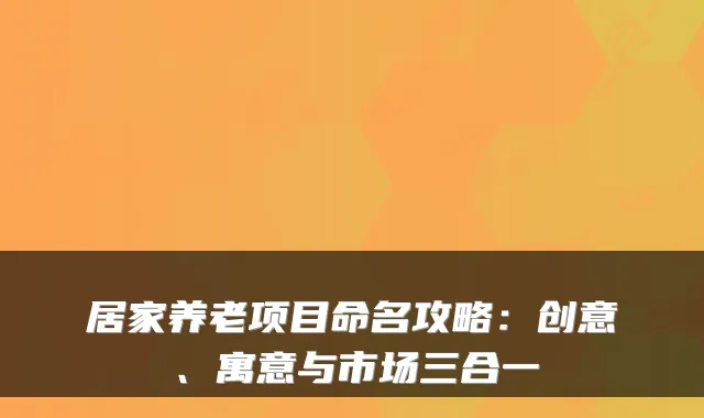居家养老项目命名攻略:创意、寓意与市场三合一