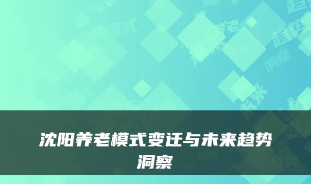 沈阳养老模式变迁与未来趋势洞察