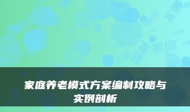 家庭养老模式方案编制攻略与实例剖析
