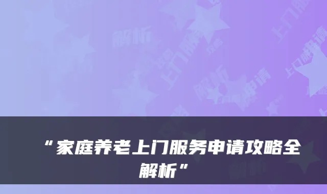 “家庭养老上门服务申请攻略全解析”