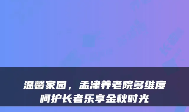 温馨家园，孟津养老院多维度呵护长者乐享金秋时光