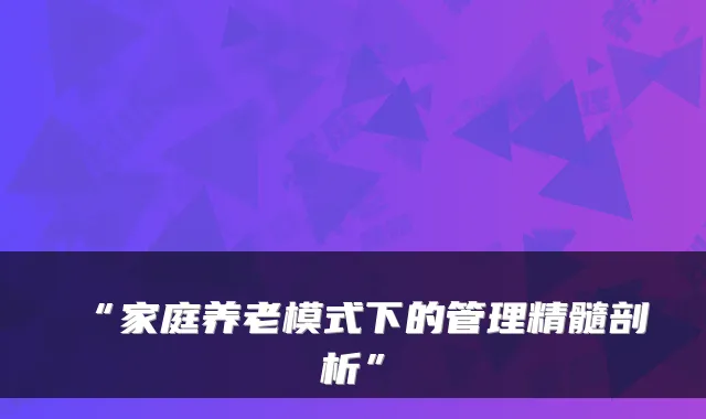 “家庭养老模式下的管理精髓剖析”