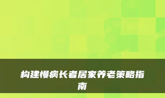 构建慢病长者居家养老策略指南