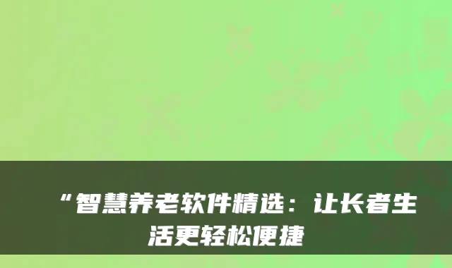 “智慧养老软件精选:让长者生活更轻松便捷