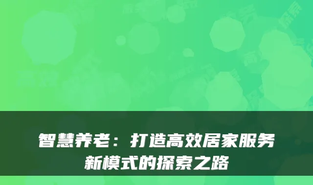 智慧养老：打造高效居家服务新模式的探索之路