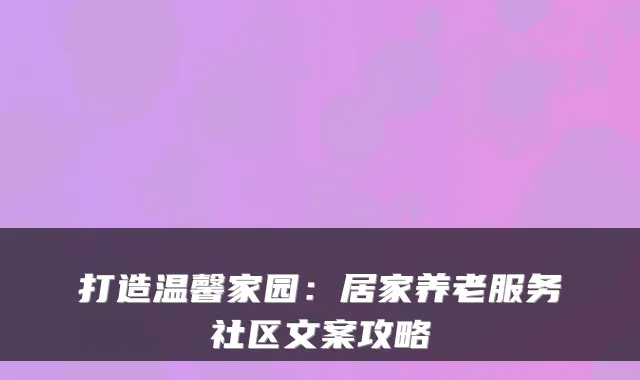 打造温馨家园：居家养老服务社区文案攻略