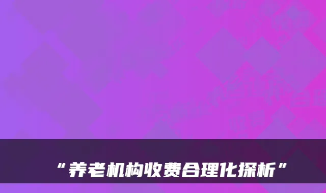 “养老机构收费合理化探析”
