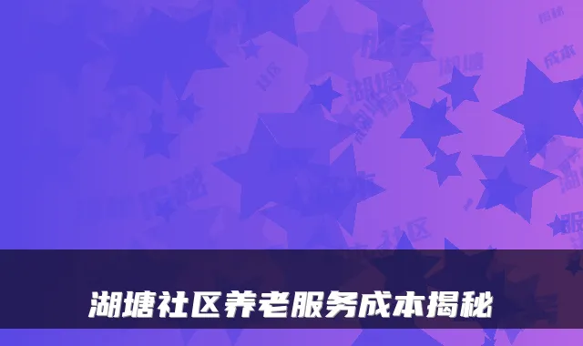 湖塘社区养老服务成本揭秘