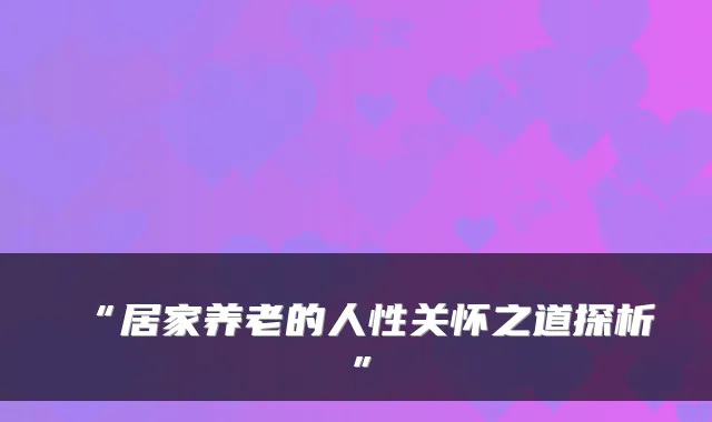 “居家养老的人性关怀之道探析”