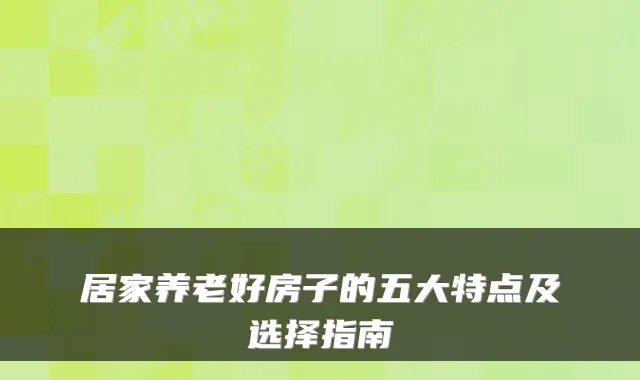 居家养老好房子的五大特点及选择指南