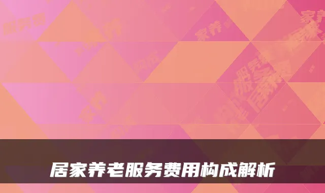 居家养老服务费用构成解析