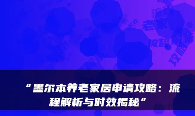 “墨尔本养老家居申请攻略：流程解析与时效揭秘”
