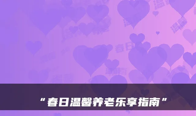 “春日温馨养老乐享指南”