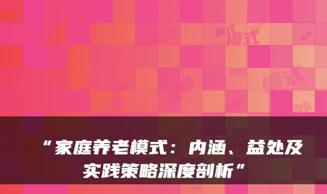 “家庭养老模式：内涵、益处及实践策略深度剖析”