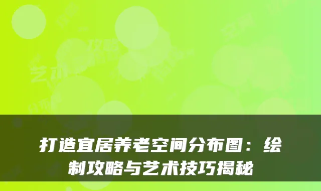 打造宜居养老空间分布图:绘制攻略与艺术技巧揭秘