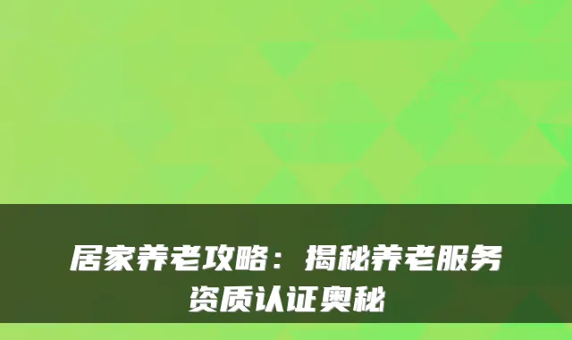 居家养老攻略：揭秘养老服务资质认证奥秘