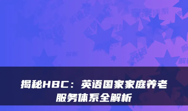 揭秘HBC:英语国家家庭养老服务体系全解析