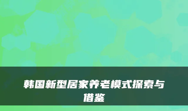 韩国新型居家养老模式探索与借鉴