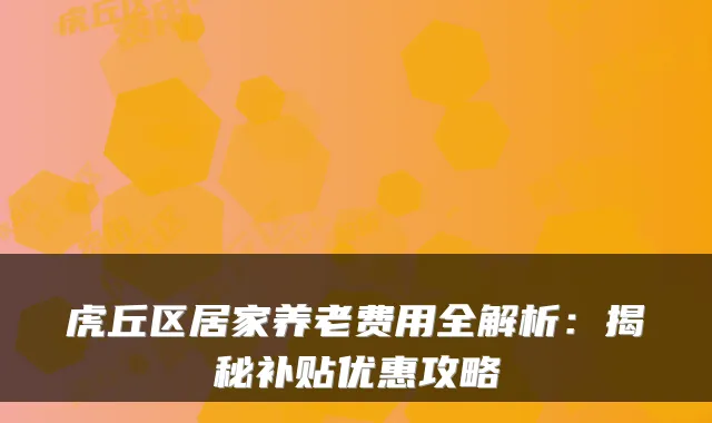 虎丘区居家养老费用全解析:揭秘补贴优惠攻略