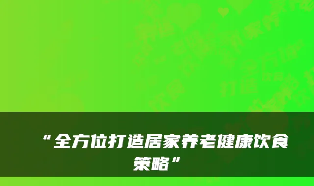 “全方位打造居家养老健康饮食策略”