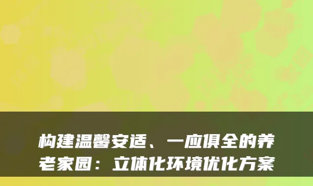 构建温馨安适、一应俱全的养老家园:立体化环境优化方案