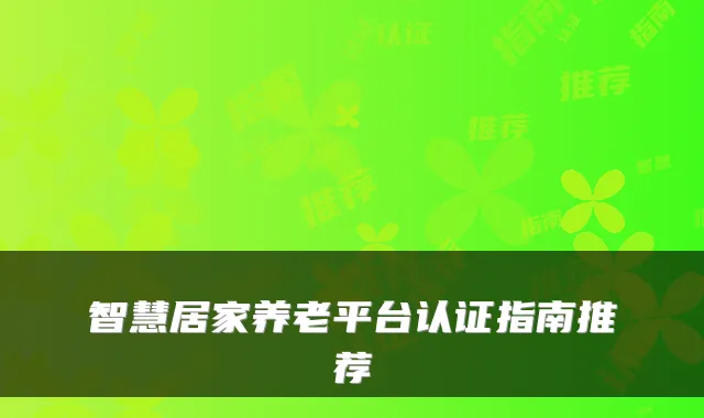 智慧居家养老平台认证指南推荐