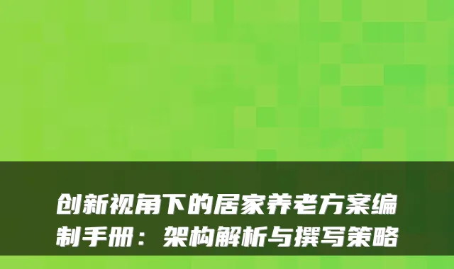 创新视角下的居家养老方案编制手册：架构解析与撰写策略