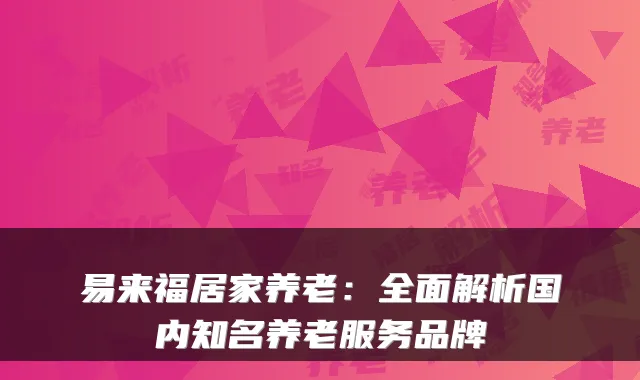 易来福居家养老:全面解析国内知名养老服务品牌