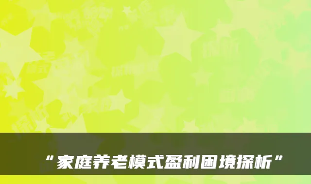 “家庭养老模式盈利困境探析”