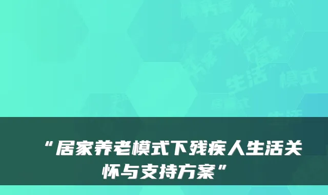 “居家养老模式下残疾人生活关怀与支持方案”