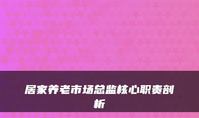 居家养老市场总监核心职责剖析
