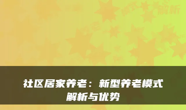 社区居家养老：新型养老模式解析与优势