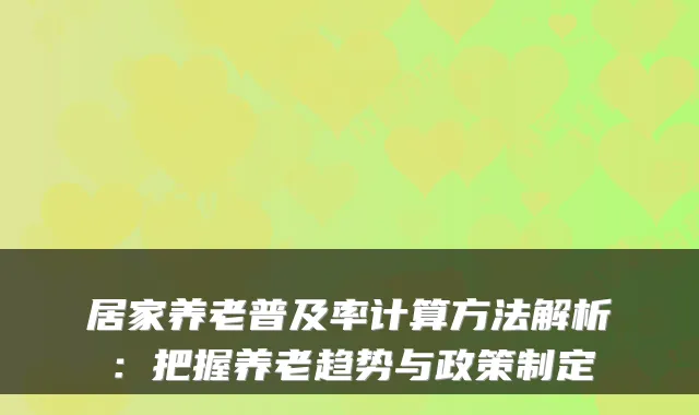 居家养老普及率计算方法解析:把握养老趋势与政策制定