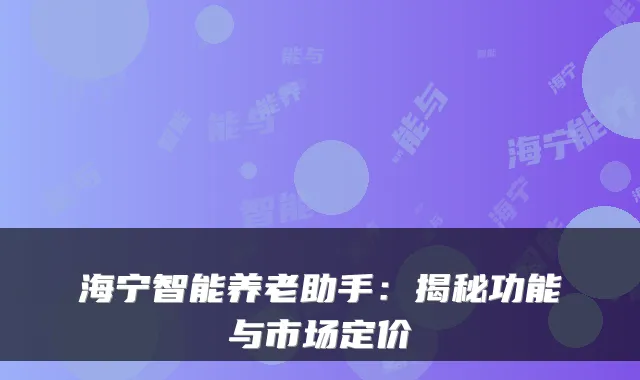 海宁智能养老助手:揭秘功能与市场定价