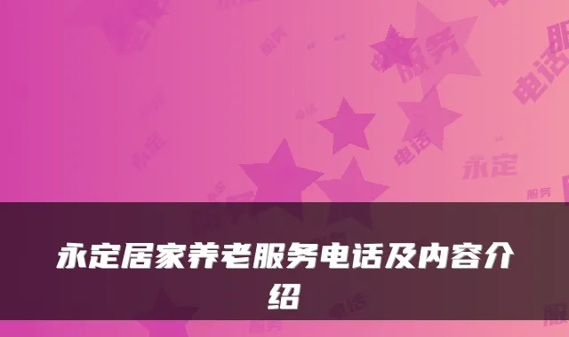 永定居家养老服务电话及内容介绍