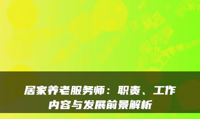 居家养老服务师：职责、工作内容与发展前景解析