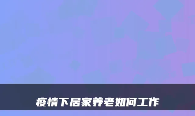 疫情下居家养老如何工作