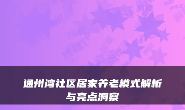 通州湾社区居家养老模式解析与亮点洞察