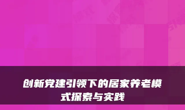 创新党建引领下的居家养老模式探索与实践